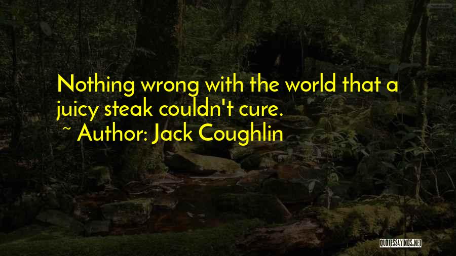 Jack Coughlin Quotes: Nothing Wrong With The World That A Juicy Steak Couldn't Cure.