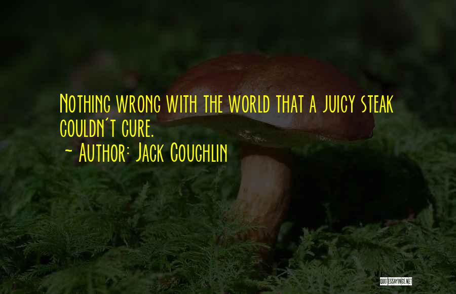 Jack Coughlin Quotes: Nothing Wrong With The World That A Juicy Steak Couldn't Cure.