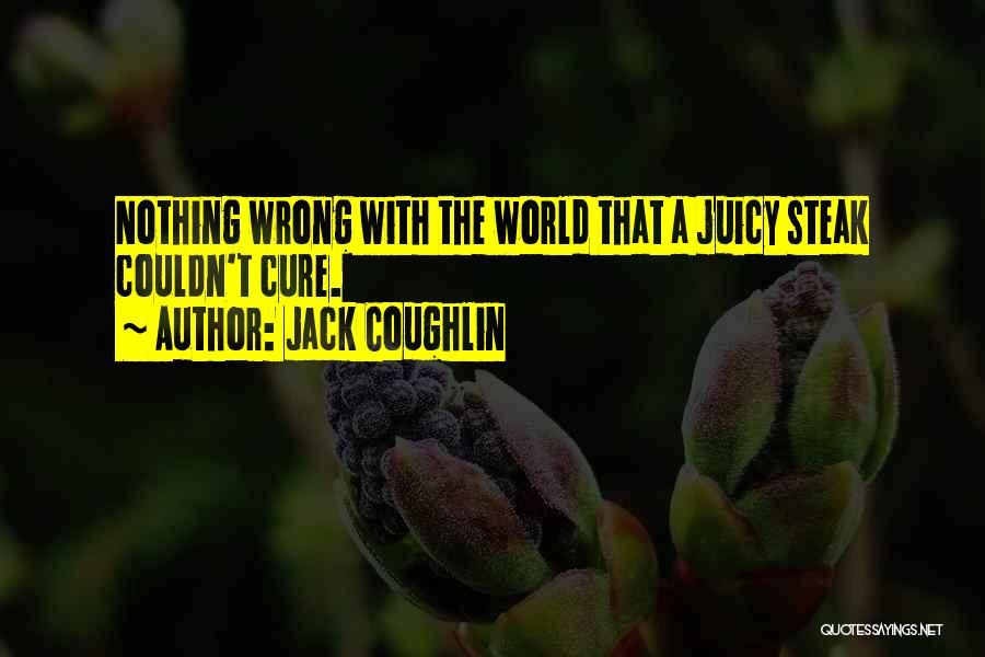 Jack Coughlin Quotes: Nothing Wrong With The World That A Juicy Steak Couldn't Cure.