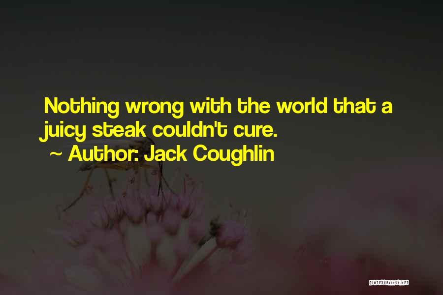 Jack Coughlin Quotes: Nothing Wrong With The World That A Juicy Steak Couldn't Cure.