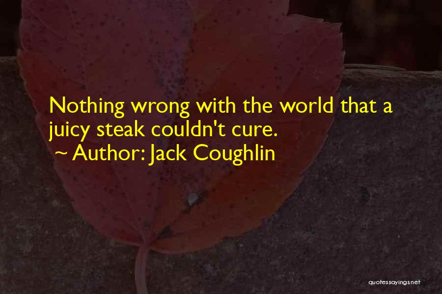 Jack Coughlin Quotes: Nothing Wrong With The World That A Juicy Steak Couldn't Cure.