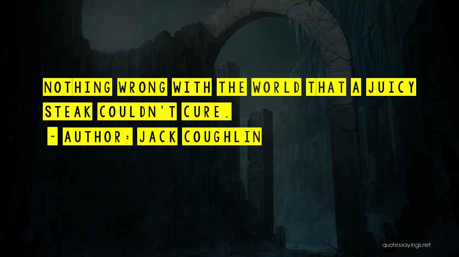 Jack Coughlin Quotes: Nothing Wrong With The World That A Juicy Steak Couldn't Cure.