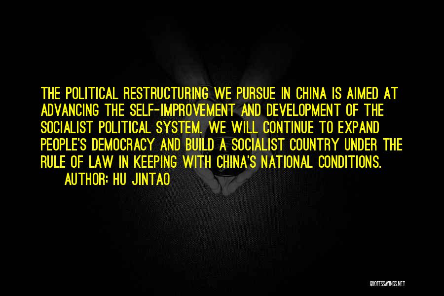 Hu Jintao Quotes: The Political Restructuring We Pursue In China Is Aimed At Advancing The Self-improvement And Development Of The Socialist Political System.