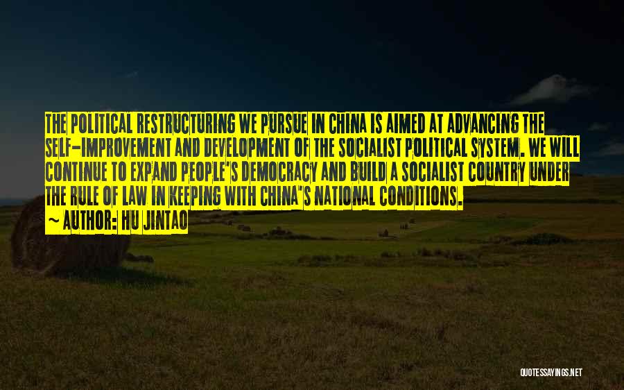 Hu Jintao Quotes: The Political Restructuring We Pursue In China Is Aimed At Advancing The Self-improvement And Development Of The Socialist Political System.