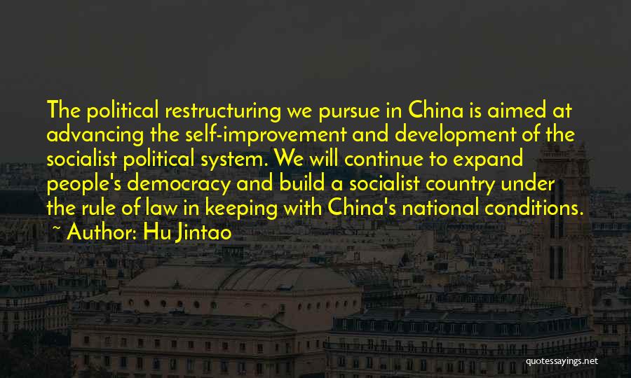 Hu Jintao Quotes: The Political Restructuring We Pursue In China Is Aimed At Advancing The Self-improvement And Development Of The Socialist Political System.