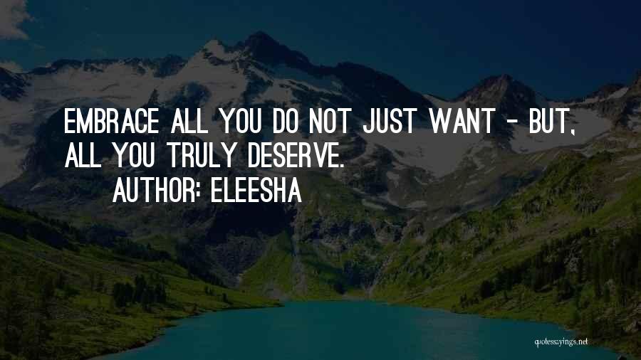 Eleesha Quotes: Embrace All You Do Not Just Want - But, All You Truly Deserve.