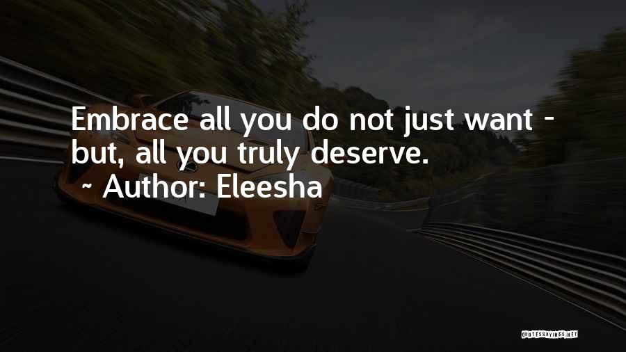 Eleesha Quotes: Embrace All You Do Not Just Want - But, All You Truly Deserve.