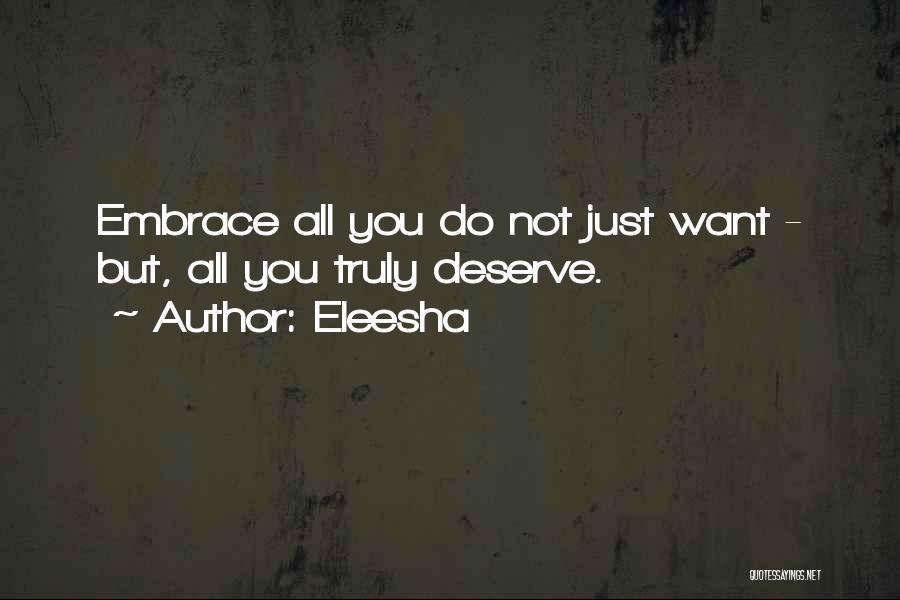 Eleesha Quotes: Embrace All You Do Not Just Want - But, All You Truly Deserve.