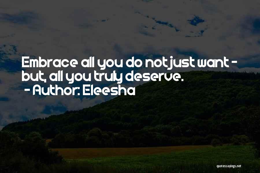 Eleesha Quotes: Embrace All You Do Not Just Want - But, All You Truly Deserve.