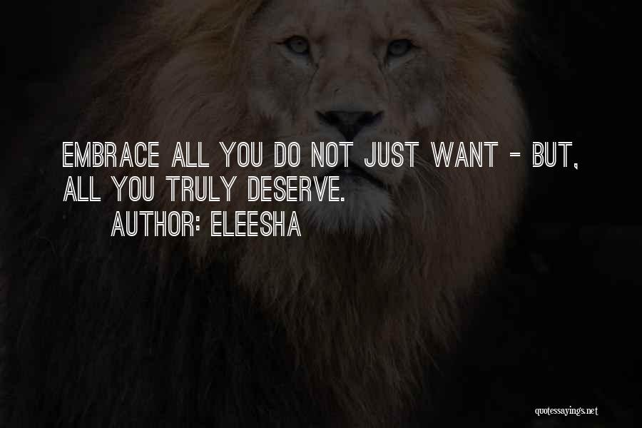 Eleesha Quotes: Embrace All You Do Not Just Want - But, All You Truly Deserve.