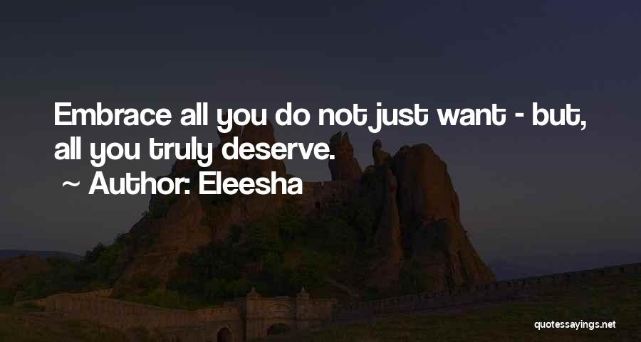 Eleesha Quotes: Embrace All You Do Not Just Want - But, All You Truly Deserve.