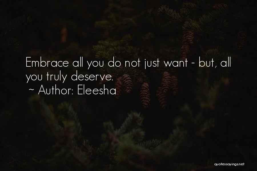 Eleesha Quotes: Embrace All You Do Not Just Want - But, All You Truly Deserve.
