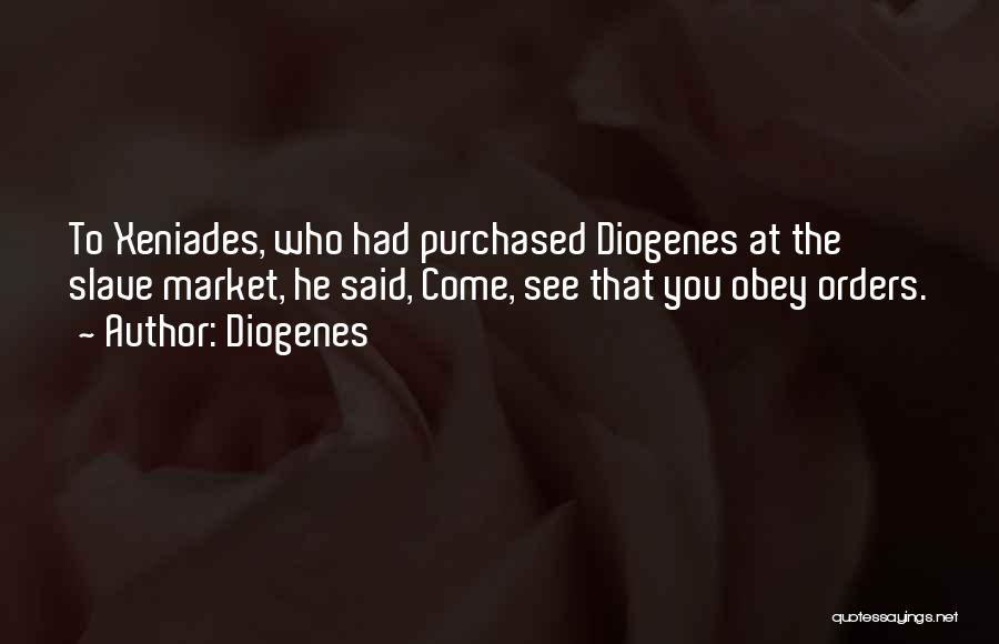 Diogenes Quotes: To Xeniades, Who Had Purchased Diogenes At The Slave Market, He Said, Come, See That You Obey Orders.