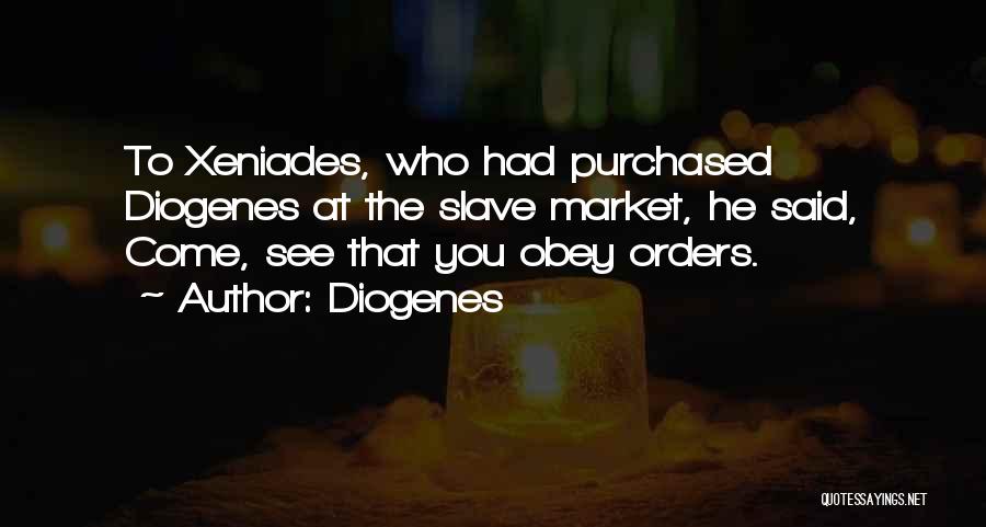 Diogenes Quotes: To Xeniades, Who Had Purchased Diogenes At The Slave Market, He Said, Come, See That You Obey Orders.