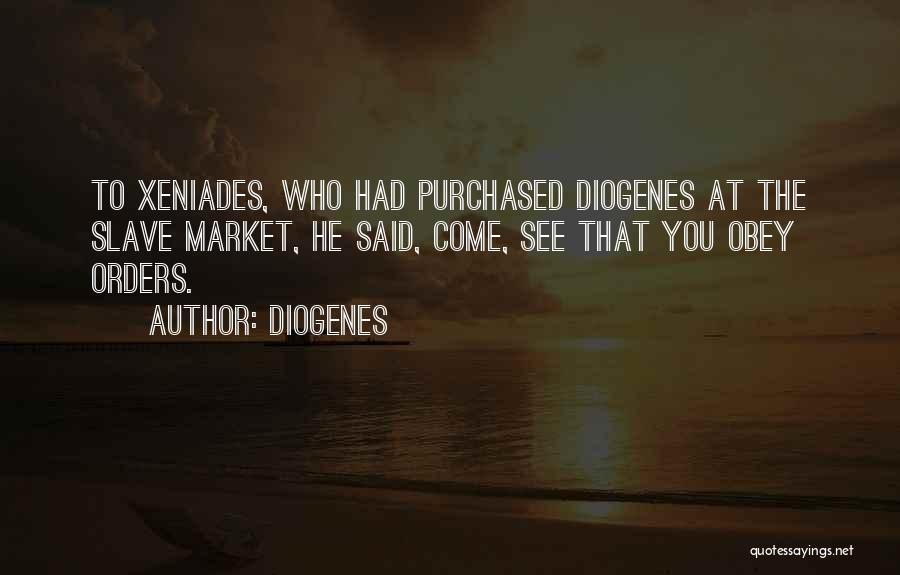 Diogenes Quotes: To Xeniades, Who Had Purchased Diogenes At The Slave Market, He Said, Come, See That You Obey Orders.