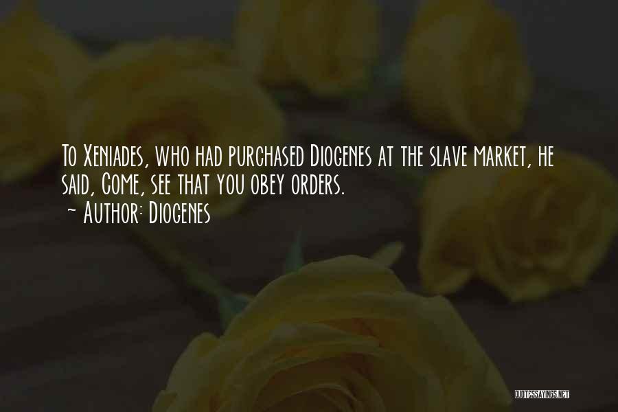 Diogenes Quotes: To Xeniades, Who Had Purchased Diogenes At The Slave Market, He Said, Come, See That You Obey Orders.