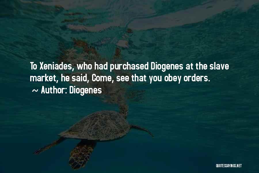 Diogenes Quotes: To Xeniades, Who Had Purchased Diogenes At The Slave Market, He Said, Come, See That You Obey Orders.