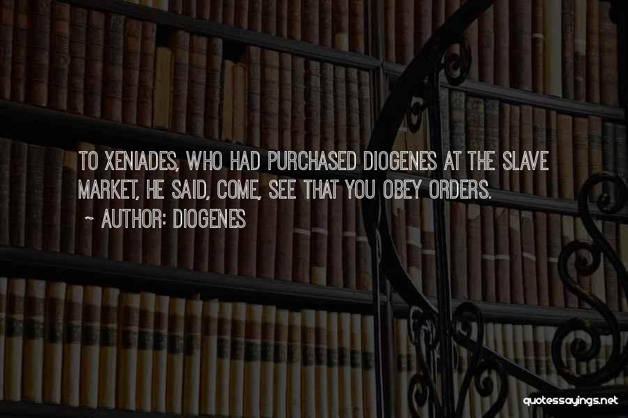 Diogenes Quotes: To Xeniades, Who Had Purchased Diogenes At The Slave Market, He Said, Come, See That You Obey Orders.