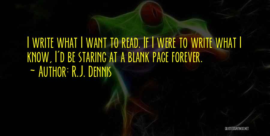 R.J. Dennis Quotes: I Write What I Want To Read. If I Were To Write What I Know, I'd Be Staring At A