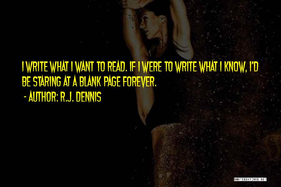R.J. Dennis Quotes: I Write What I Want To Read. If I Were To Write What I Know, I'd Be Staring At A