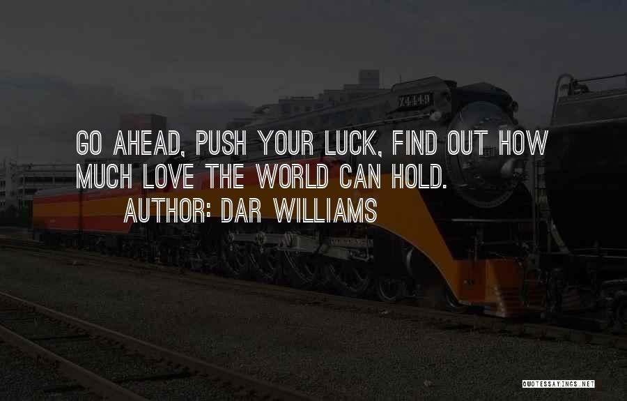 Dar Williams Quotes: Go Ahead, Push Your Luck, Find Out How Much Love The World Can Hold.