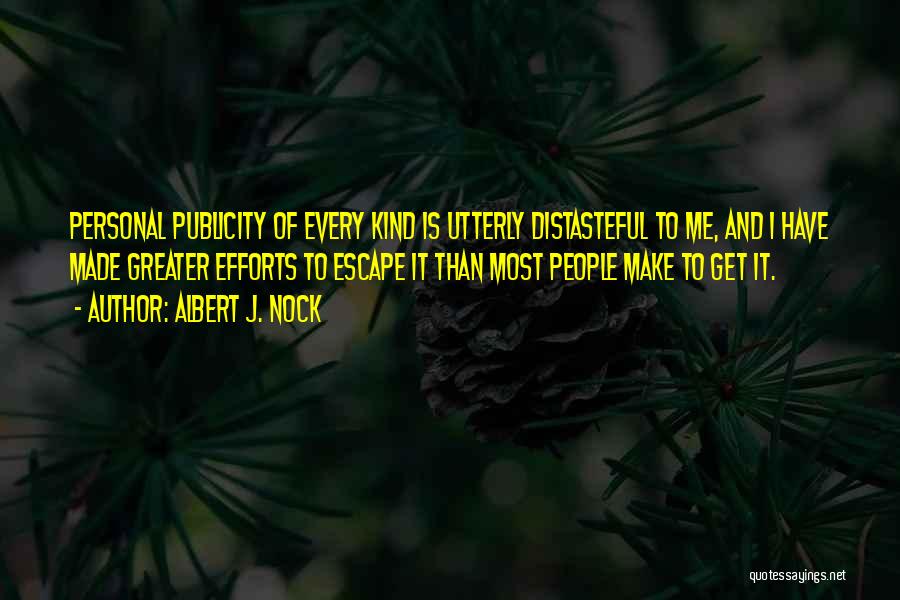 Albert J. Nock Quotes: Personal Publicity Of Every Kind Is Utterly Distasteful To Me, And I Have Made Greater Efforts To Escape It Than