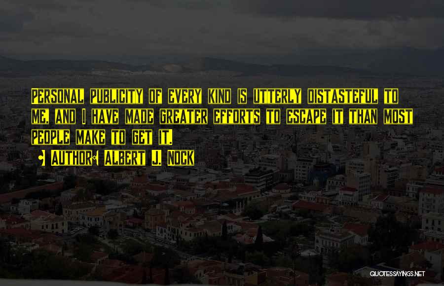 Albert J. Nock Quotes: Personal Publicity Of Every Kind Is Utterly Distasteful To Me, And I Have Made Greater Efforts To Escape It Than