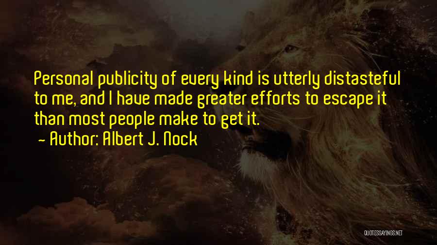 Albert J. Nock Quotes: Personal Publicity Of Every Kind Is Utterly Distasteful To Me, And I Have Made Greater Efforts To Escape It Than