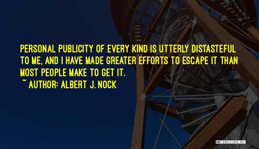 Albert J. Nock Quotes: Personal Publicity Of Every Kind Is Utterly Distasteful To Me, And I Have Made Greater Efforts To Escape It Than