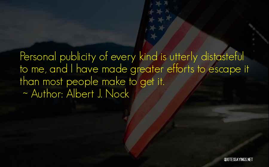 Albert J. Nock Quotes: Personal Publicity Of Every Kind Is Utterly Distasteful To Me, And I Have Made Greater Efforts To Escape It Than