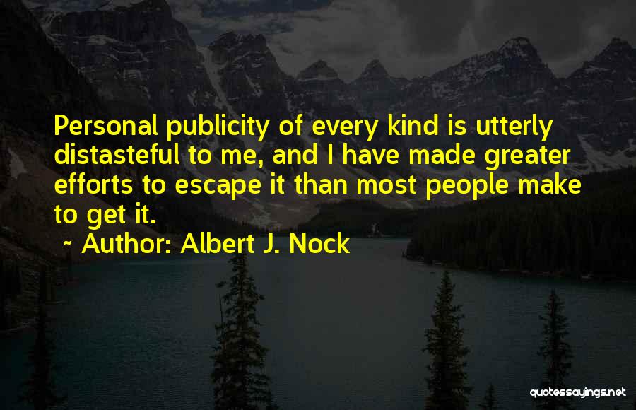 Albert J. Nock Quotes: Personal Publicity Of Every Kind Is Utterly Distasteful To Me, And I Have Made Greater Efforts To Escape It Than