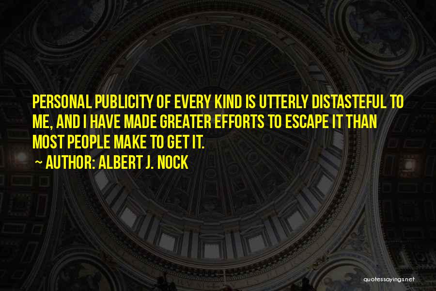 Albert J. Nock Quotes: Personal Publicity Of Every Kind Is Utterly Distasteful To Me, And I Have Made Greater Efforts To Escape It Than