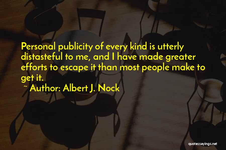 Albert J. Nock Quotes: Personal Publicity Of Every Kind Is Utterly Distasteful To Me, And I Have Made Greater Efforts To Escape It Than