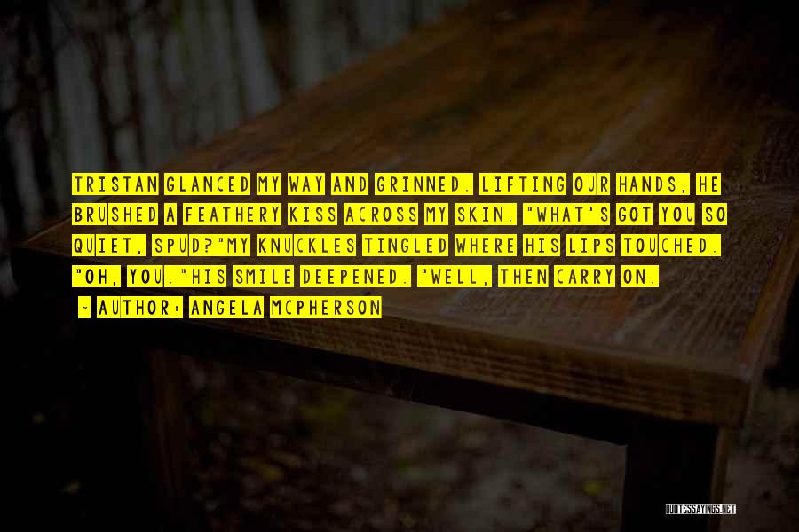 Angela McPherson Quotes: Tristan Glanced My Way And Grinned. Lifting Our Hands, He Brushed A Feathery Kiss Across My Skin. What's Got You