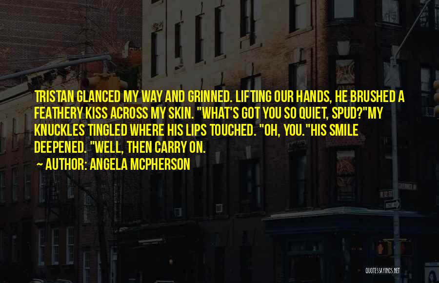 Angela McPherson Quotes: Tristan Glanced My Way And Grinned. Lifting Our Hands, He Brushed A Feathery Kiss Across My Skin. What's Got You