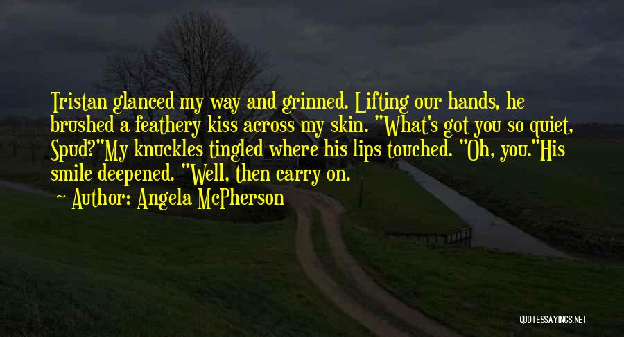 Angela McPherson Quotes: Tristan Glanced My Way And Grinned. Lifting Our Hands, He Brushed A Feathery Kiss Across My Skin. What's Got You