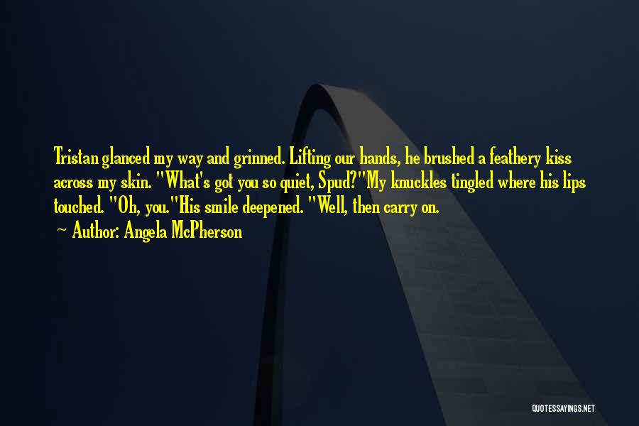 Angela McPherson Quotes: Tristan Glanced My Way And Grinned. Lifting Our Hands, He Brushed A Feathery Kiss Across My Skin. What's Got You