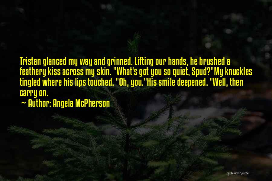 Angela McPherson Quotes: Tristan Glanced My Way And Grinned. Lifting Our Hands, He Brushed A Feathery Kiss Across My Skin. What's Got You