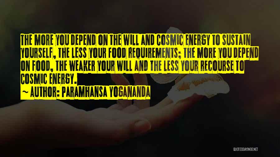 Paramhansa Yogananda Quotes: The More You Depend On The Will And Cosmic Energy To Sustain Yourself, The Less Your Food Requirements; The More
