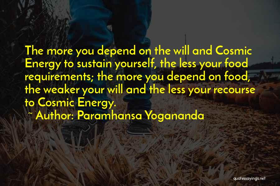 Paramhansa Yogananda Quotes: The More You Depend On The Will And Cosmic Energy To Sustain Yourself, The Less Your Food Requirements; The More