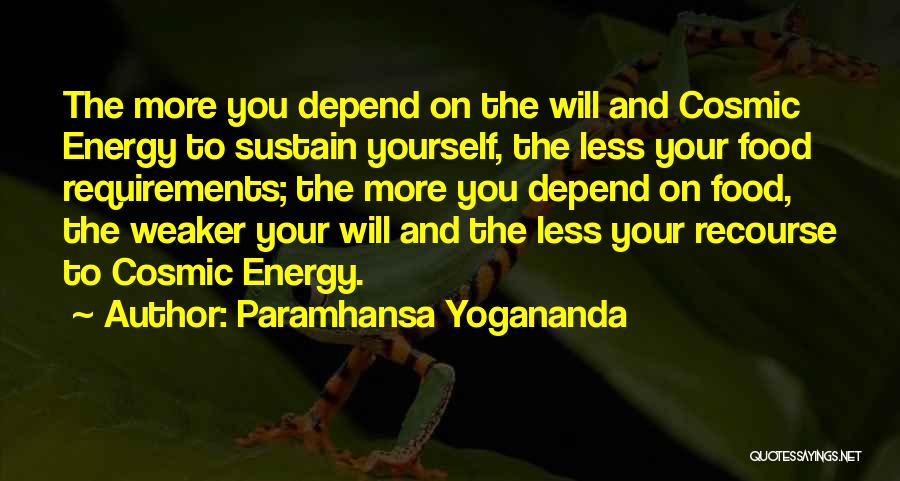Paramhansa Yogananda Quotes: The More You Depend On The Will And Cosmic Energy To Sustain Yourself, The Less Your Food Requirements; The More