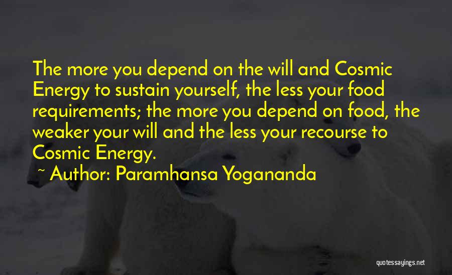 Paramhansa Yogananda Quotes: The More You Depend On The Will And Cosmic Energy To Sustain Yourself, The Less Your Food Requirements; The More