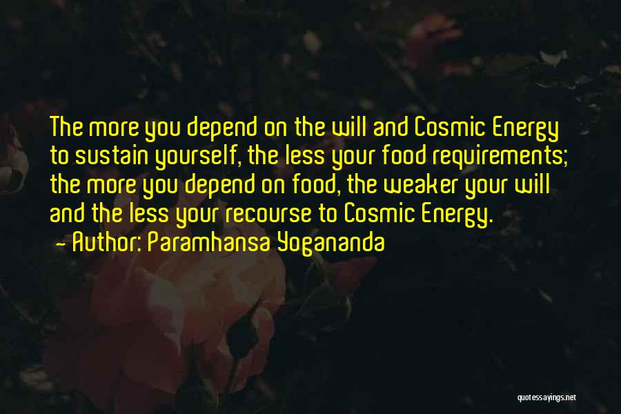Paramhansa Yogananda Quotes: The More You Depend On The Will And Cosmic Energy To Sustain Yourself, The Less Your Food Requirements; The More