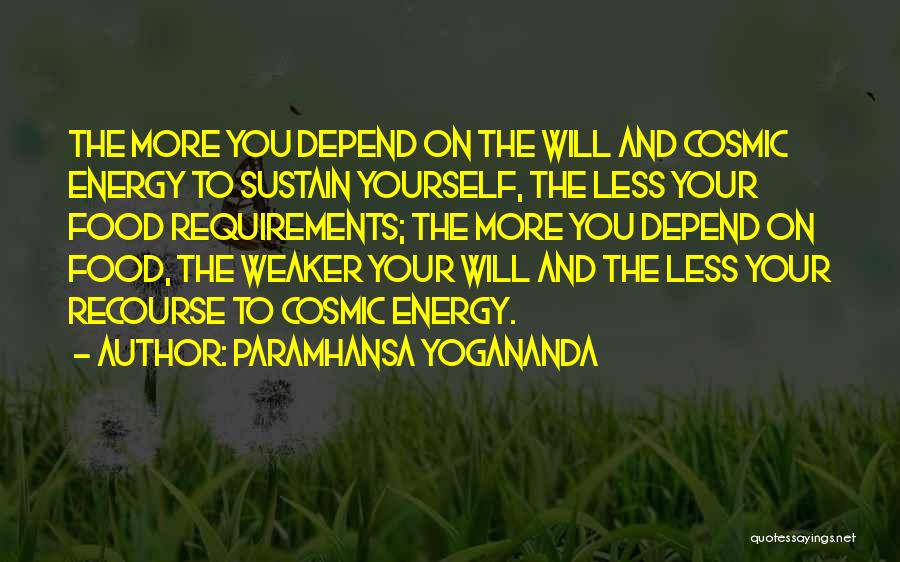 Paramhansa Yogananda Quotes: The More You Depend On The Will And Cosmic Energy To Sustain Yourself, The Less Your Food Requirements; The More