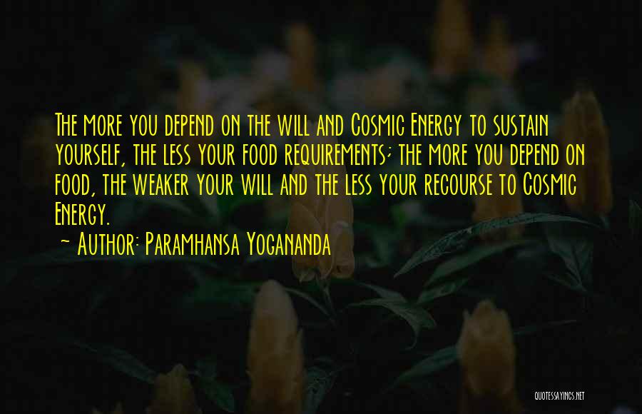 Paramhansa Yogananda Quotes: The More You Depend On The Will And Cosmic Energy To Sustain Yourself, The Less Your Food Requirements; The More