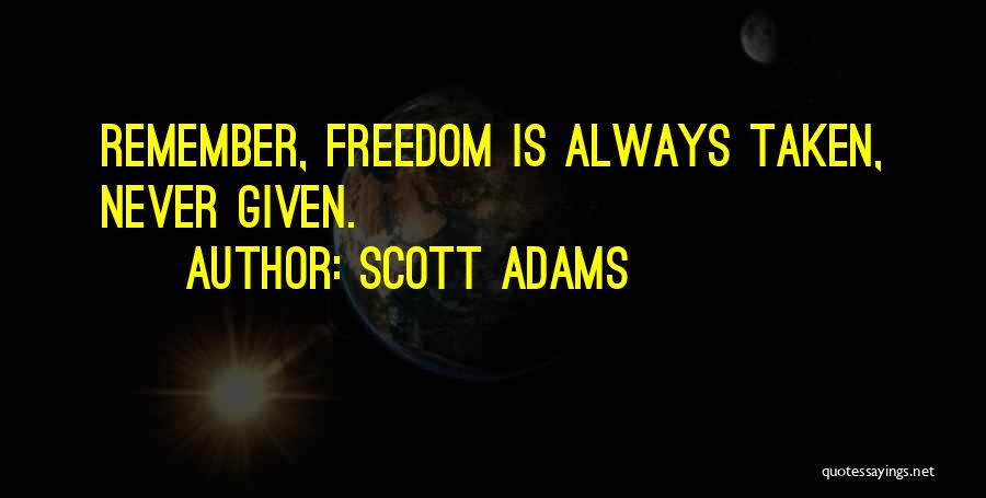 Scott Adams Quotes: Remember, Freedom Is Always Taken, Never Given.