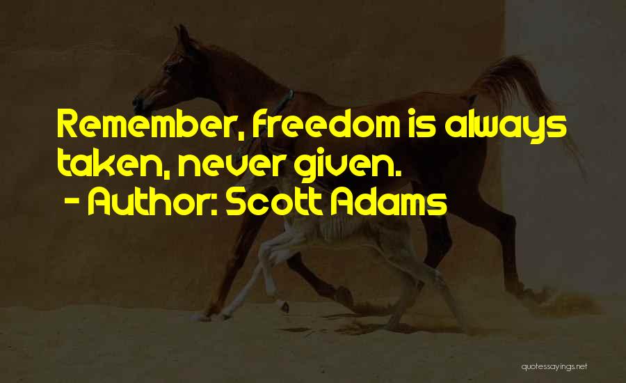 Scott Adams Quotes: Remember, Freedom Is Always Taken, Never Given.