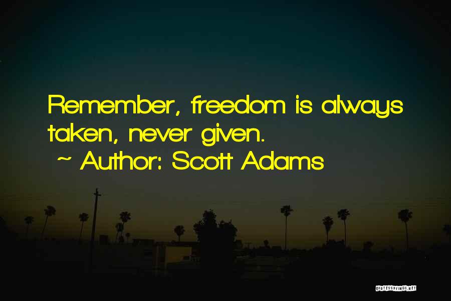 Scott Adams Quotes: Remember, Freedom Is Always Taken, Never Given.