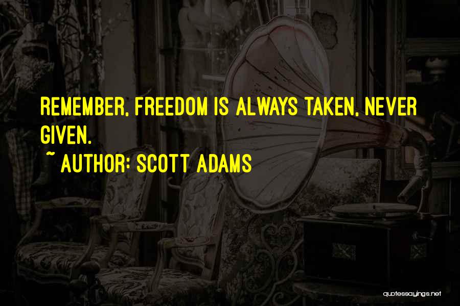 Scott Adams Quotes: Remember, Freedom Is Always Taken, Never Given.