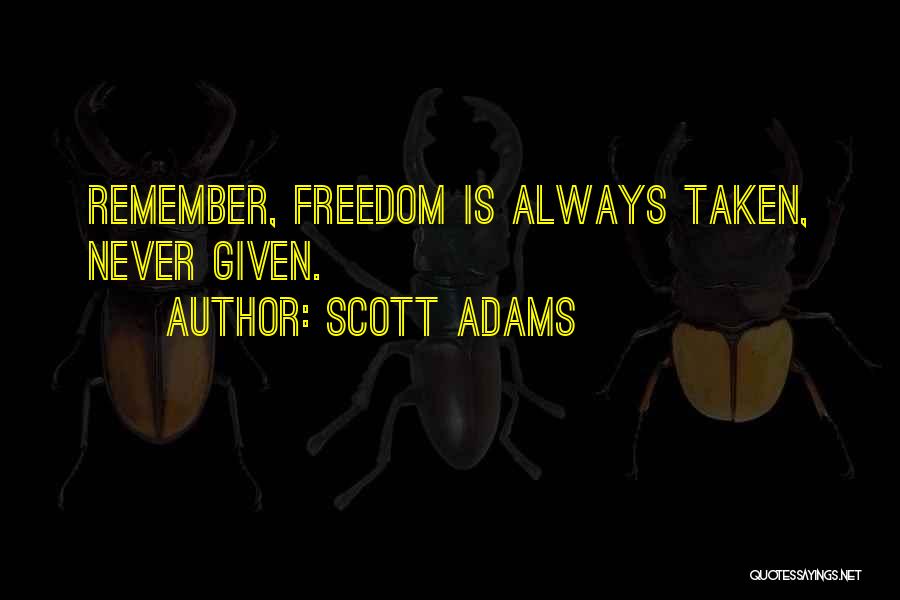 Scott Adams Quotes: Remember, Freedom Is Always Taken, Never Given.